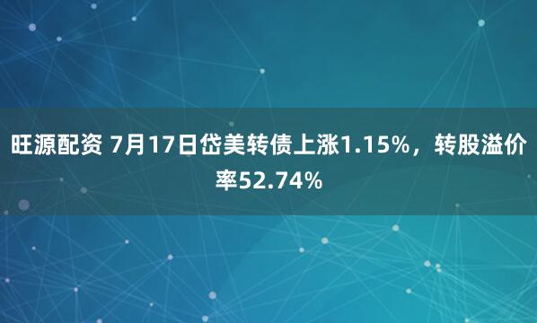 旺源配资 7月17日岱美转债上涨1.15%，转股溢价率52.74%
